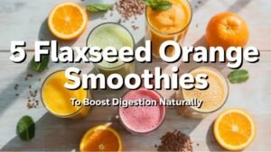5 Flaxseed Orange Smoothies for Digestion